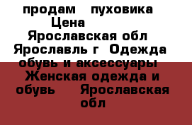 продам 2 пуховика › Цена ­ 2 000 - Ярославская обл., Ярославль г. Одежда, обувь и аксессуары » Женская одежда и обувь   . Ярославская обл.